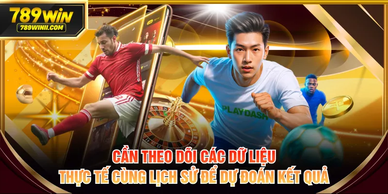 Cần theo dõi các dữ liệu thực tế cùng lịch sử để dự đoán kết quả